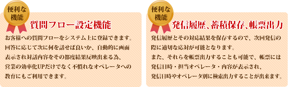 お客様への質問フローをシステム上に登録できます。発信履歴とその対応結果を保存するので、次回発信の際に適切な応対が可能となります。